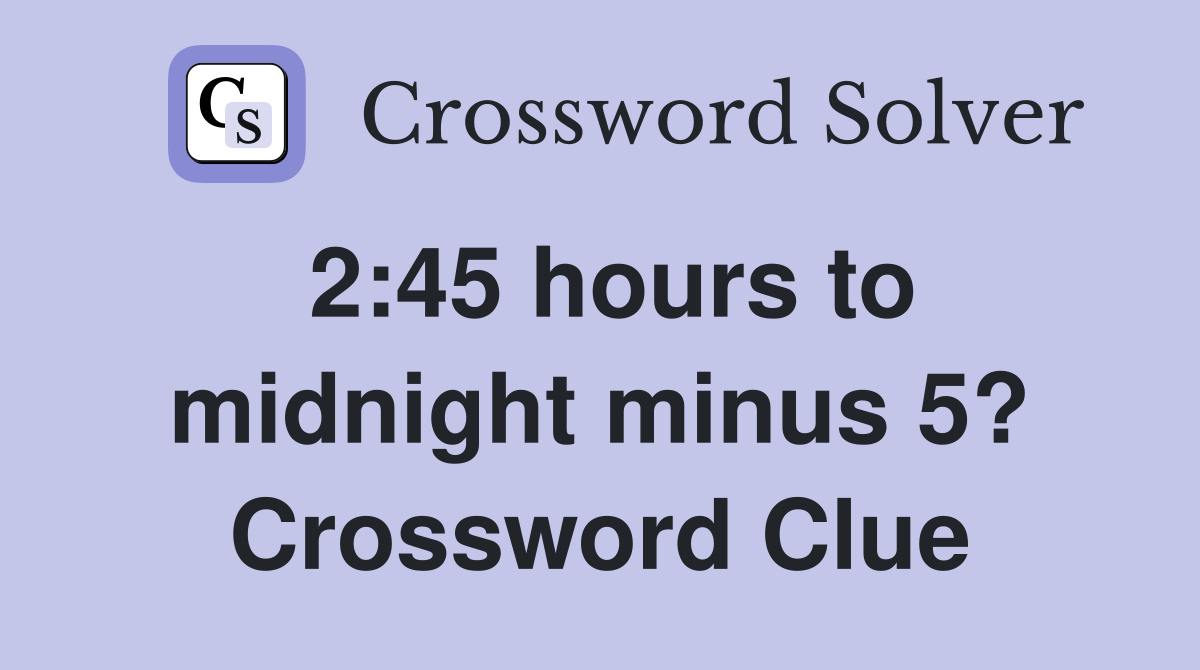 245 hours to midnight minus 5? Crossword Clue Answers Crossword Solver